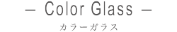 Color Glass カラーガラス